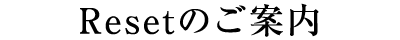 Resetのご案内